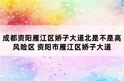 成都资阳雁江区娇子大道北是不是高风险区 资阳市雁江区娇子大道